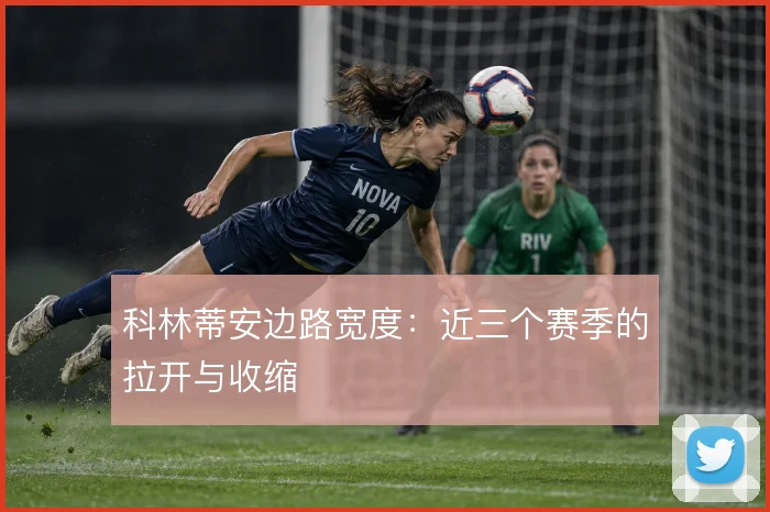 科林蒂安边路宽度：近三个赛季的拉开与收缩
