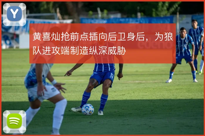 黄喜灿抢前点插向后卫身后，为狼队进攻端制造纵深威胁