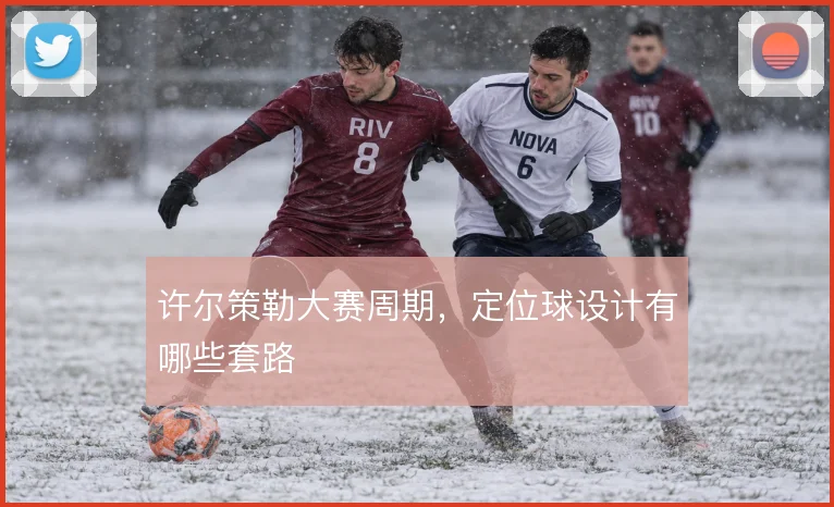 许尔策勒大赛周期，定位球设计有哪些套路