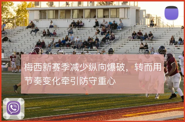 梅西新赛季减少纵向爆破，转而用节奏变化牵引防守重心