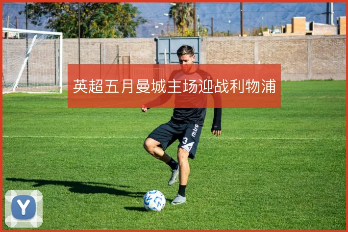 英超五月曼城主场迎战利物浦