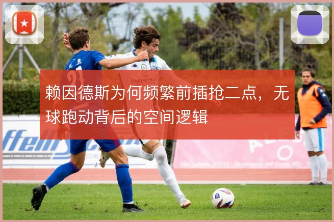 赖因德斯为何频繁前插抢二点，无球跑动背后的空间逻辑