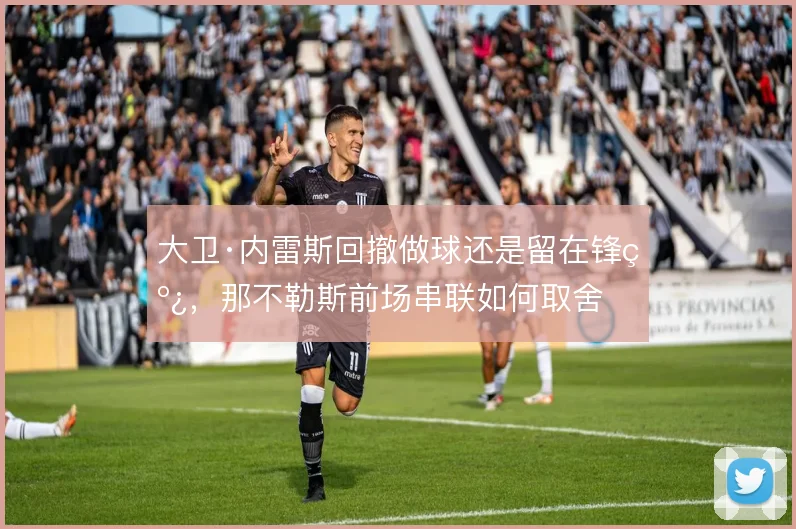 大卫·内雷斯回撤做球还是留在锋线，那不勒斯前场串联如何取舍