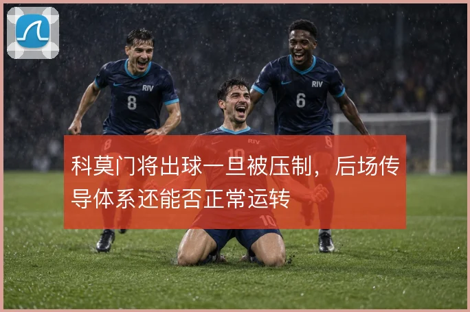 科莫门将出球一旦被压制，后场传导体系还能否正常运转