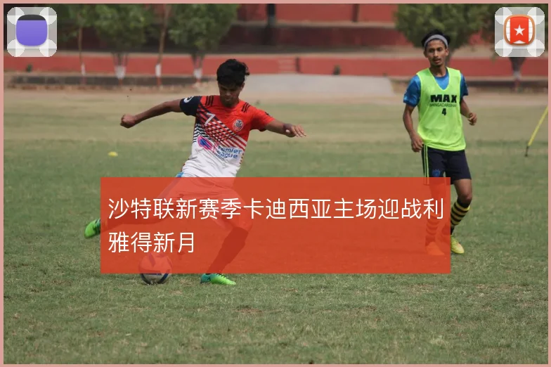沙特联新赛季卡迪西亚主场迎战利雅得新月