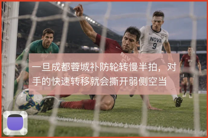 一旦成都蓉城补防轮转慢半拍，对手的快速转移就会撕开弱侧空当