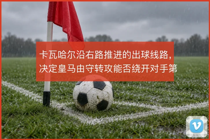 卡瓦哈尔沿右路推进的出球线路，决定皇马由守转攻能否绕开对手第一道压迫