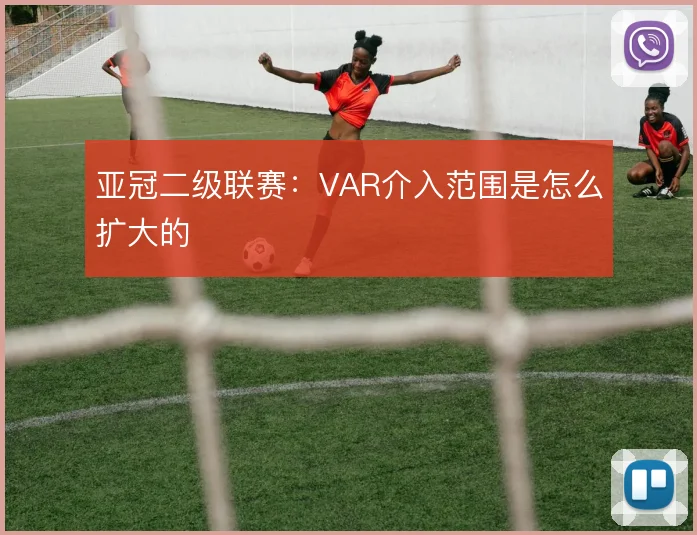 亚冠二级联赛：VAR介入范围是怎么扩大的