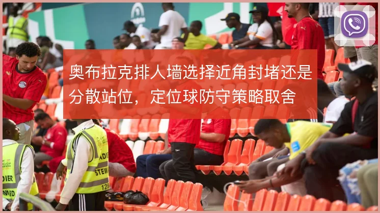 奥布拉克排人墙选择近角封堵还是分散站位,定位球防守策略取舍