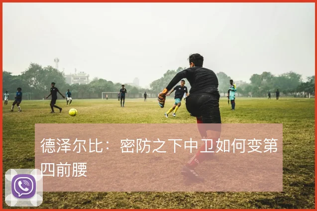德泽尔比：密防之下中卫如何变第四前腰