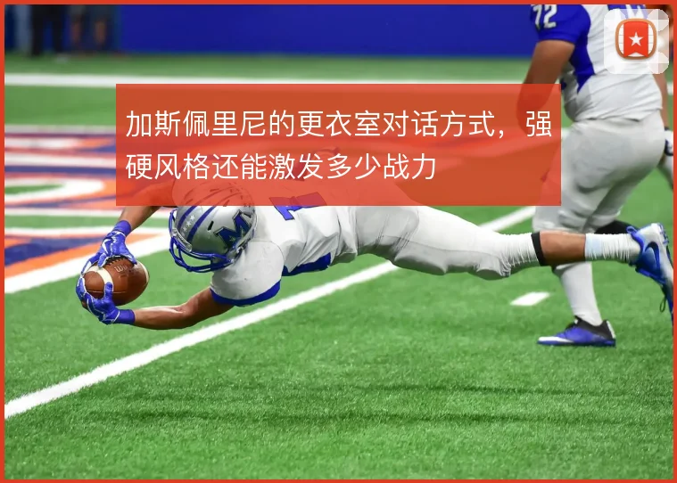 加斯佩里尼的更衣室对话方式，强硬风格还能激发多少战力