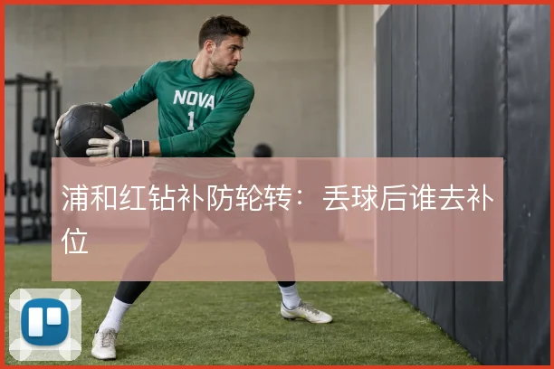 浦和红钻补防轮转：丢球后谁去补位