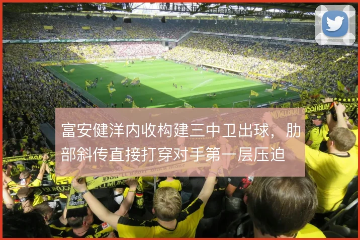 富安健洋内收构建三中卫出球，肋部斜传直接打穿对手第一层压迫