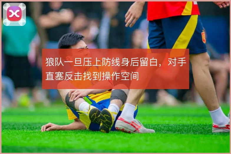 狼队一旦压上防线身后留白，对手直塞反击找到操作空间