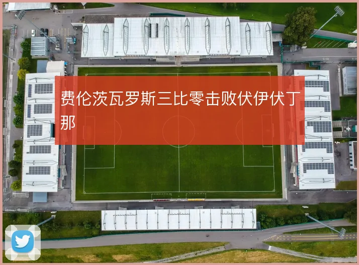 费伦茨瓦罗斯三比零击败伏伊伏丁那