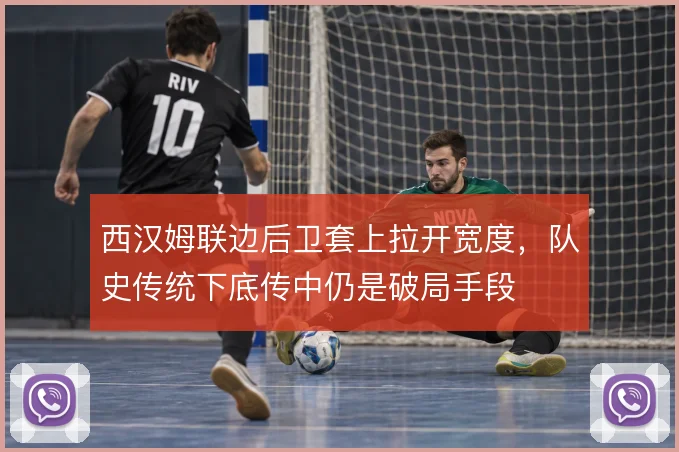 西汉姆联边后卫套上拉开宽度，队史传统下底传中仍是破局手段