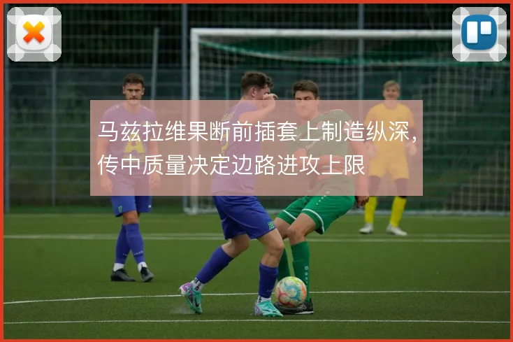 马兹拉维果断前插套上制造纵深,传中质量决定边路进攻上限