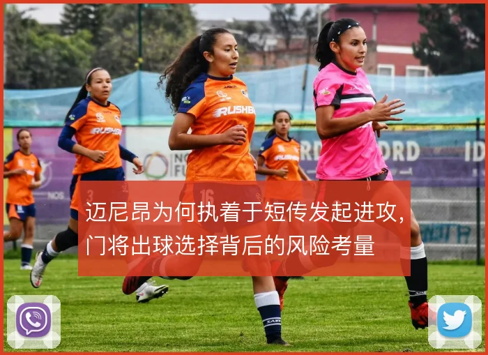 迈尼昂为何执着于短传发起进攻，门将出球选择背后的风险考量
