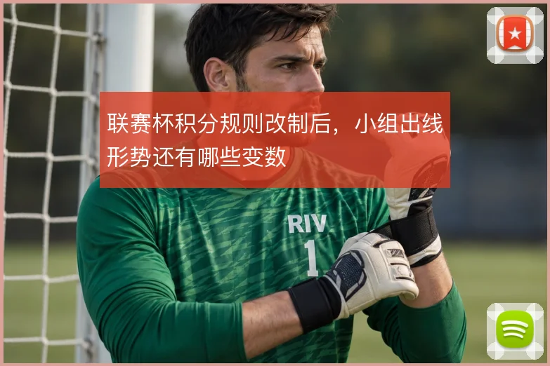 联赛杯积分规则改制后,小组出线形势还有哪些变数