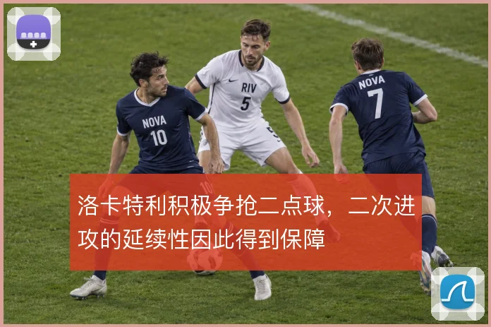 洛卡特利积极争抢二点球，二次进攻的延续性因此得到保障
