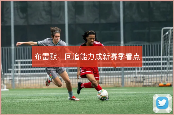 布雷默：回追能力成新赛季看点