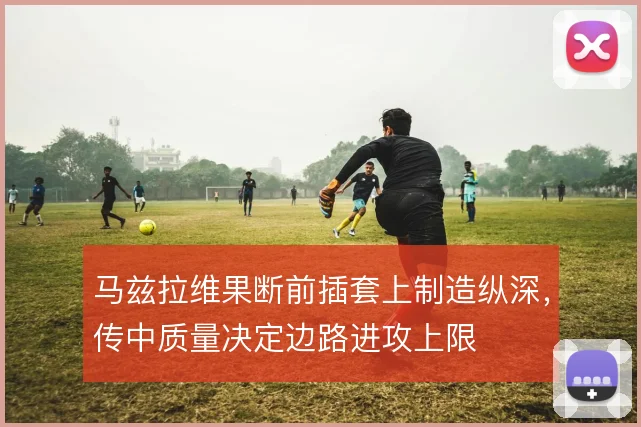 马兹拉维果断前插套上制造纵深，传中质量决定边路进攻上限