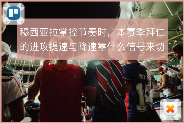 穆西亚拉掌控节奏时，本赛季拜仁的进攻提速与降速靠什么信号来切换