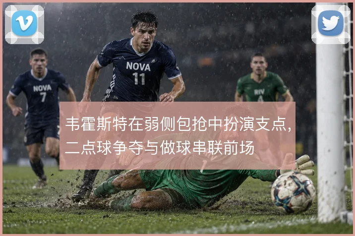 韦霍斯特在弱侧包抢中扮演支点，二点球争夺与做球串联前场