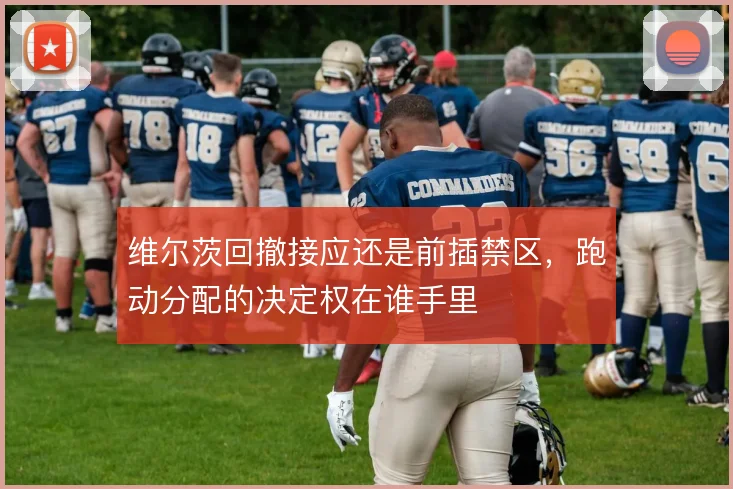 维尔茨回撤接应还是前插禁区，跑动分配的决定权在谁手里