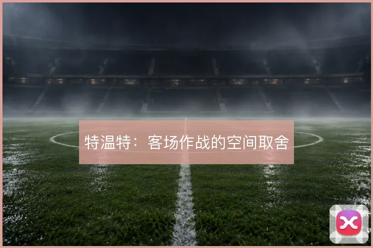 特温特：客场作战的空间取舍