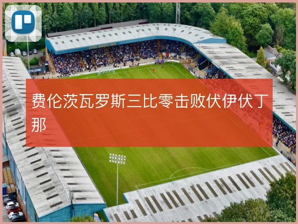 费伦茨瓦罗斯三比零击败伏伊伏丁那
