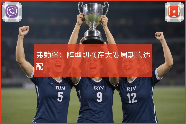 弗赖堡：阵型切换在大赛周期的适配