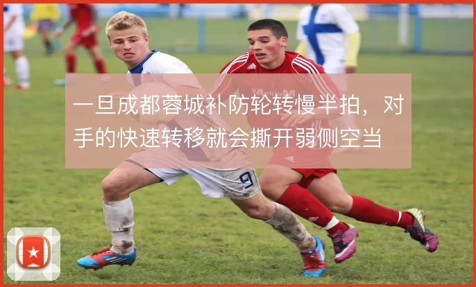 一旦成都蓉城补防轮转慢半拍，对手的快速转移就会撕开弱侧空当