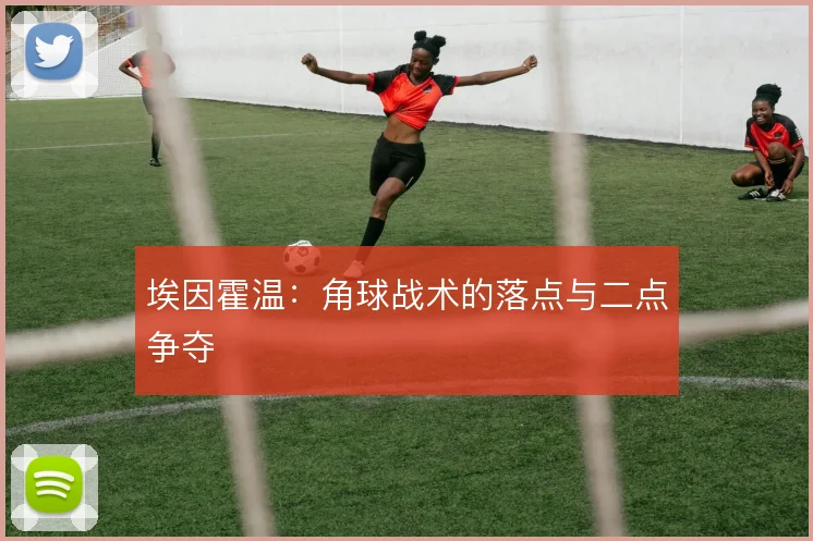 埃因霍温：角球战术的落点与二点争夺
