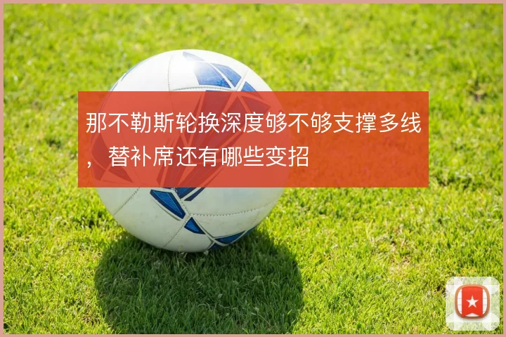 那不勒斯轮换深度够不够支撑多线,替补席还有哪些变招