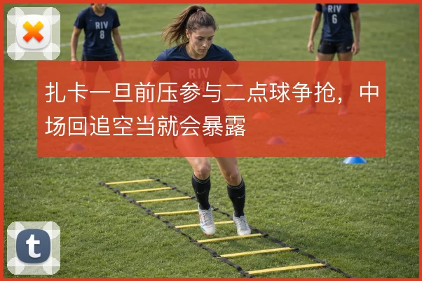 扎卡一旦前压参与二点球争抢，中场回追空当就会暴露