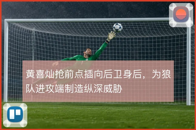 黄喜灿抢前点插向后卫身后，为狼队进攻端制造纵深威胁