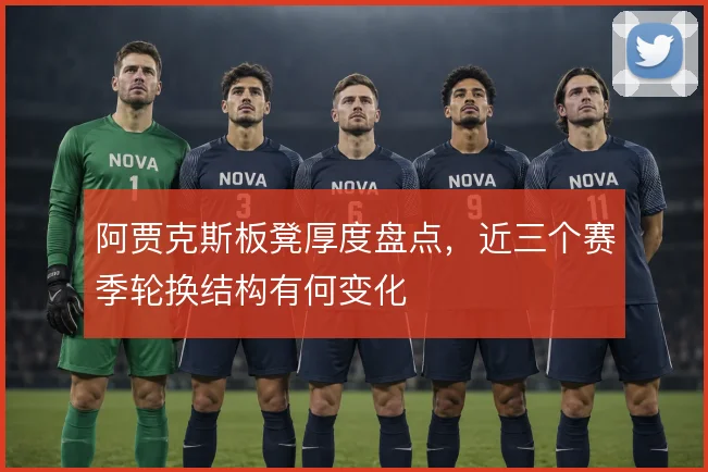 阿贾克斯板凳厚度盘点，近三个赛季轮换结构有何变化