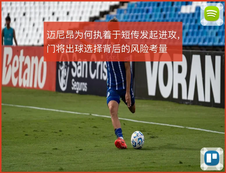 迈尼昂为何执着于短传发起进攻，门将出球选择背后的风险考量