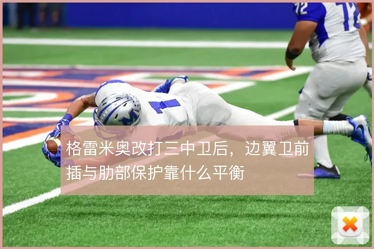 格雷米奥改打三中卫后，边翼卫前插与肋部保护靠什么平衡