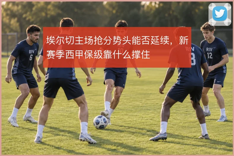 埃尔切主场抢分势头能否延续，新赛季西甲保级靠什么撑住