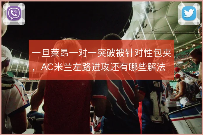 一旦莱昂一对一突破被针对性包夹，AC米兰左路进攻还有哪些解法