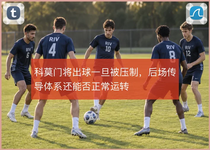科莫门将出球一旦被压制，后场传导体系还能否正常运转