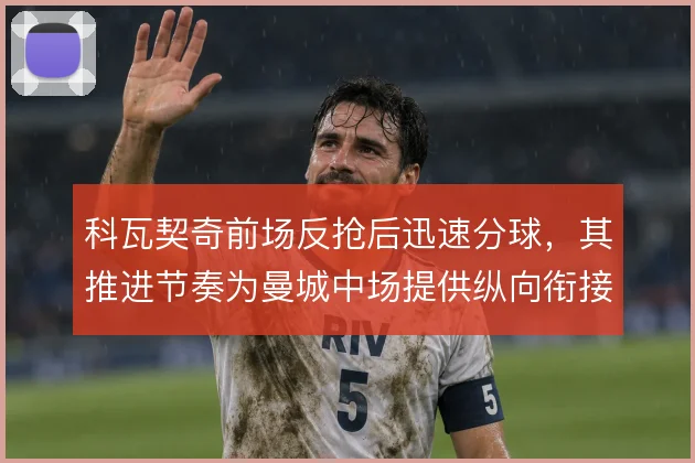 科瓦契奇前场反抢后迅速分球，其推进节奏为曼城中场提供纵向衔接