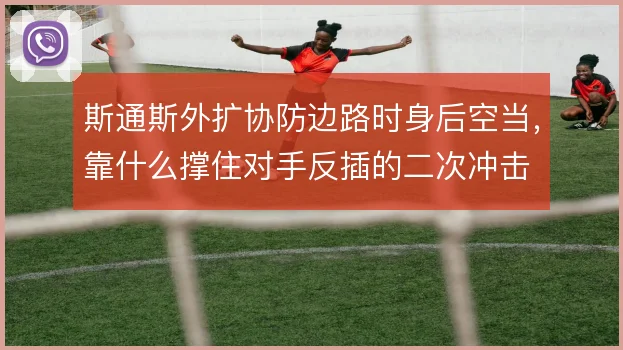 斯通斯外扩协防边路时身后空当，靠什么撑住对手反插的二次冲击