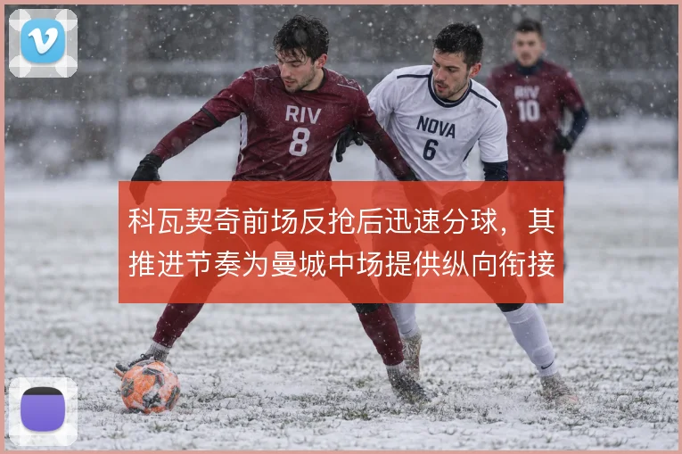 科瓦契奇前场反抢后迅速分球，其推进节奏为曼城中场提供纵向衔接