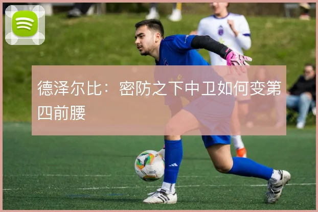 德泽尔比：密防之下中卫如何变第四前腰