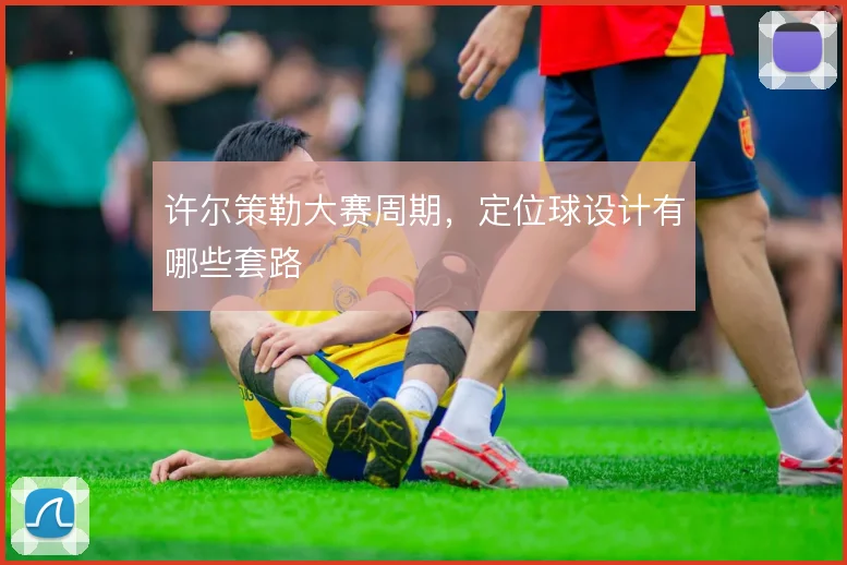 许尔策勒大赛周期，定位球设计有哪些套路