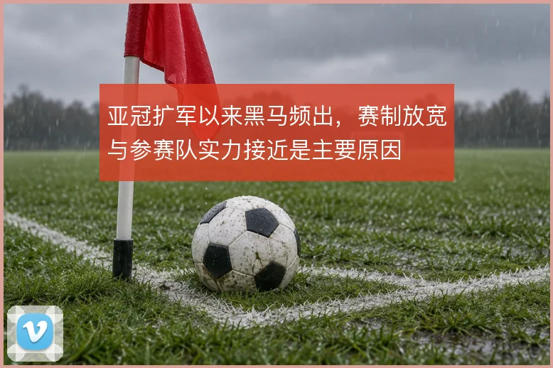 亚冠扩军以来黑马频出，赛制放宽与参赛队实力接近是主要原因