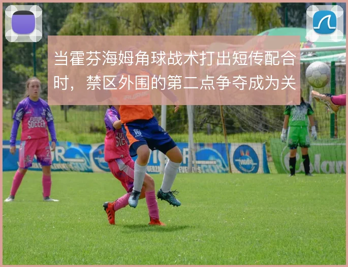 当霍芬海姆角球战术打出短传配合时,禁区外围的第二点争夺成为关键
